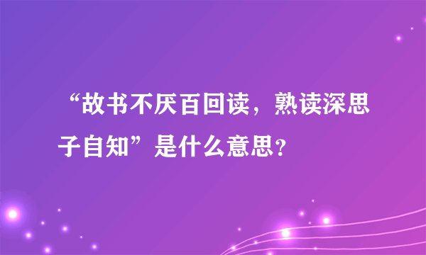 “故书不厌百回读，熟读深思子自知”是什么意思？