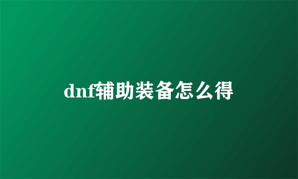 dnf辅助装备怎么得
