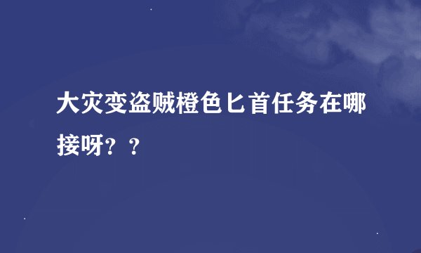 大灾变盗贼橙色匕首任务在哪接呀？？