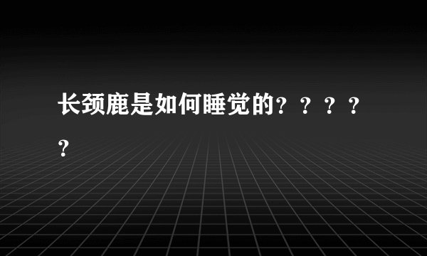 长颈鹿是如何睡觉的？？？？？