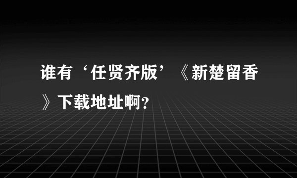 谁有‘任贤齐版’《新楚留香》下载地址啊？
