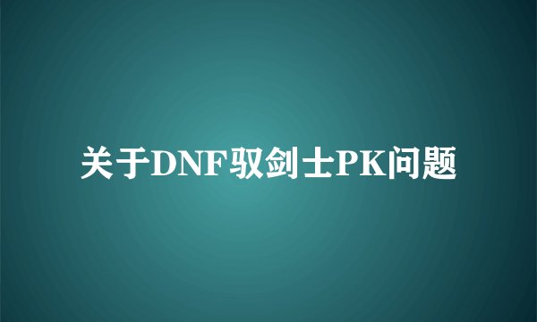 关于DNF驭剑士PK问题