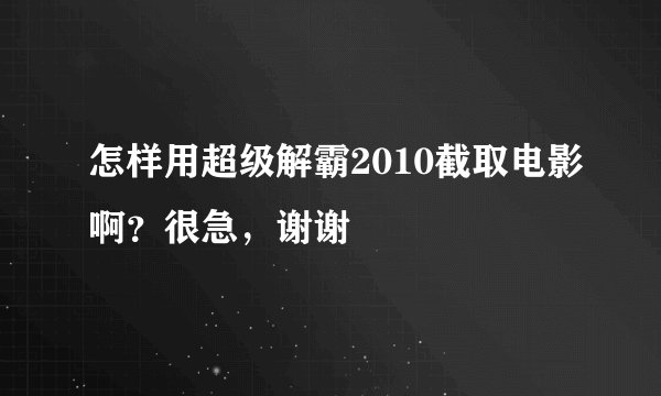 怎样用超级解霸2010截取电影啊？很急，谢谢