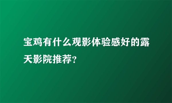 宝鸡有什么观影体验感好的露天影院推荐？