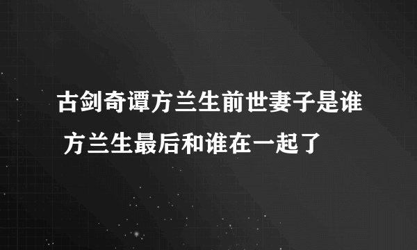 古剑奇谭方兰生前世妻子是谁 方兰生最后和谁在一起了