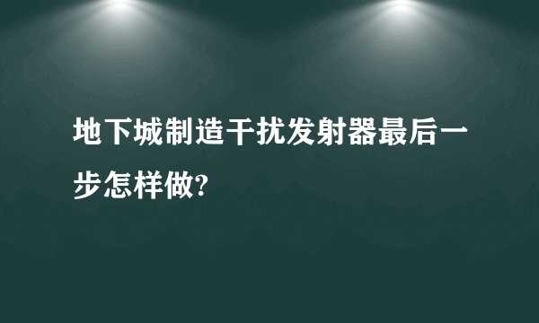 地下城制造干扰发射器最后一步怎样做?