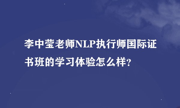 李中莹老师NLP执行师国际证书班的学习体验怎么样？