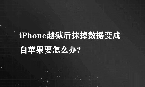iPhone越狱后抹掉数据变成白苹果要怎么办?