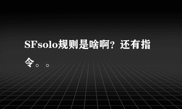 SFsolo规则是啥啊？还有指令。。