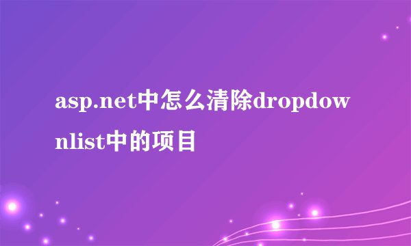 asp.net中怎么清除dropdownlist中的项目