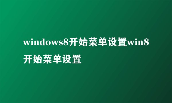 windows8开始菜单设置win8开始菜单设置