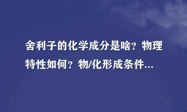 舍利子的化学成分是啥？物理特性如何？物/化形成条件为何---先谢谢了