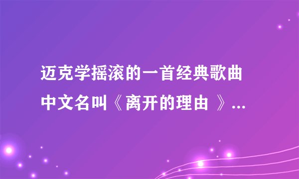 迈克学摇滚的一首经典歌曲 中文名叫《离开的理由 》 求歌曲地址 及歌词