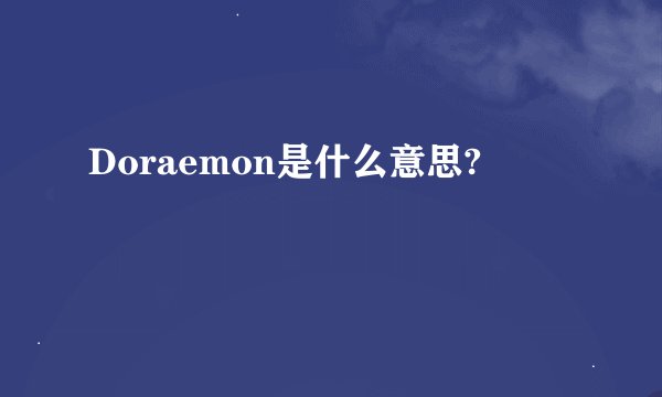 Doraemon是什么意思?