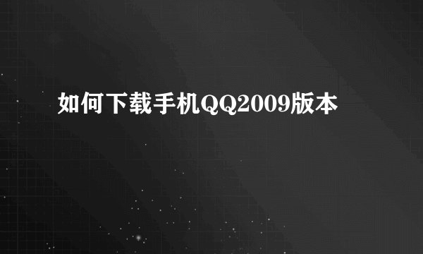 如何下载手机QQ2009版本