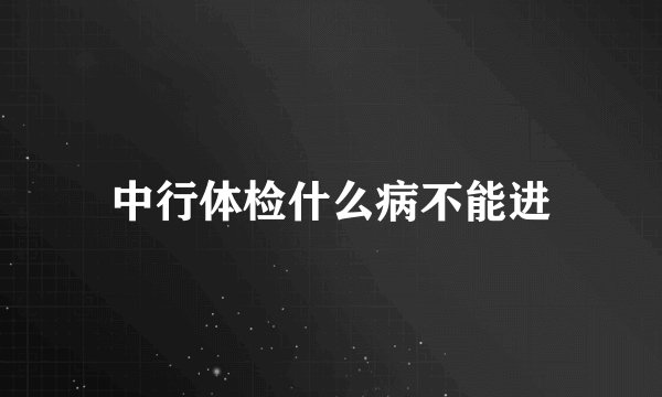 中行体检什么病不能进