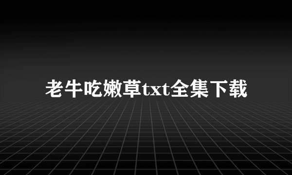 老牛吃嫩草txt全集下载