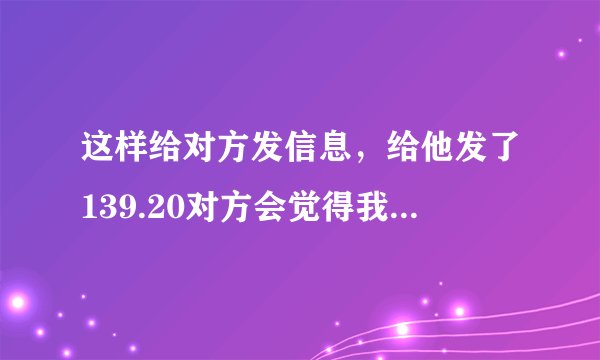 这样给对方发信息，给他发了139.20对方会觉得我喜欢他吗？