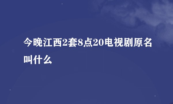 今晚江西2套8点20电视剧原名叫什么