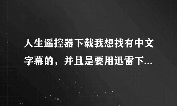 人生遥控器下载我想找有中文字幕的，并且是要用迅雷下载，有吗？谢谢