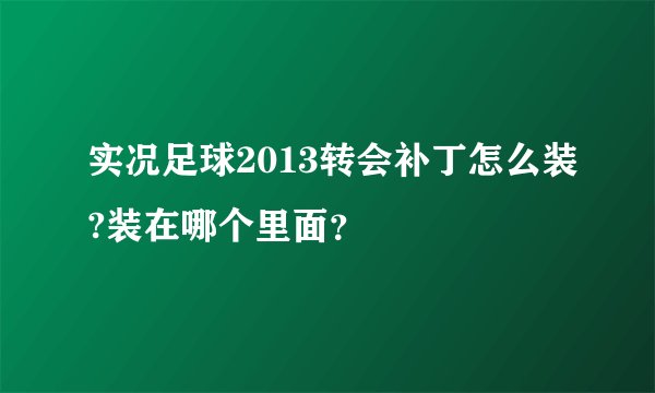实况足球2013转会补丁怎么装?装在哪个里面？
