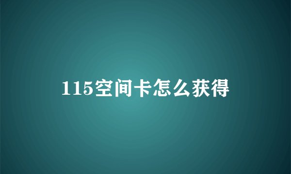 115空间卡怎么获得