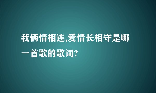 我俩情相连,爱情长相守是哪一首歌的歌词?