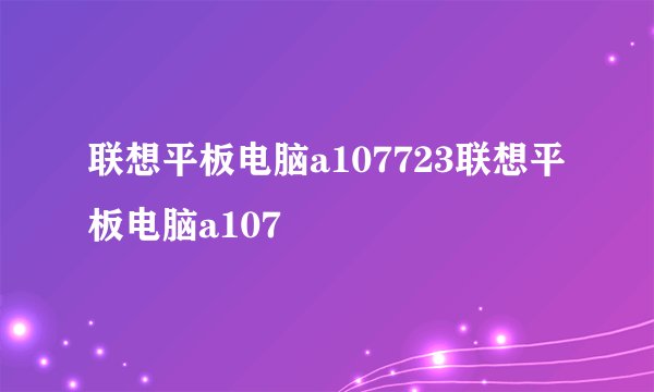 联想平板电脑a107723联想平板电脑a107