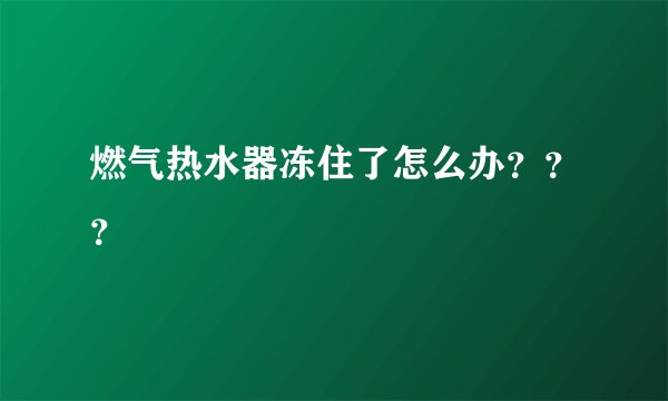 燃气热水器冻住了怎么办？？？