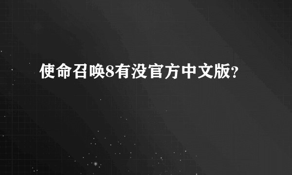 使命召唤8有没官方中文版？