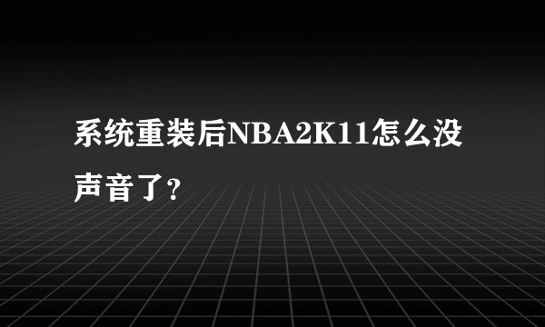 系统重装后NBA2K11怎么没声音了？