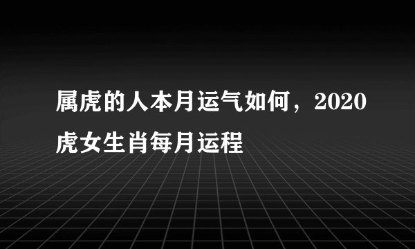 属虎的人本月运气如何，2020虎女生肖每月运程