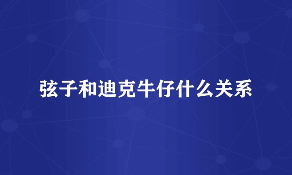 弦子和迪克牛仔什么关系