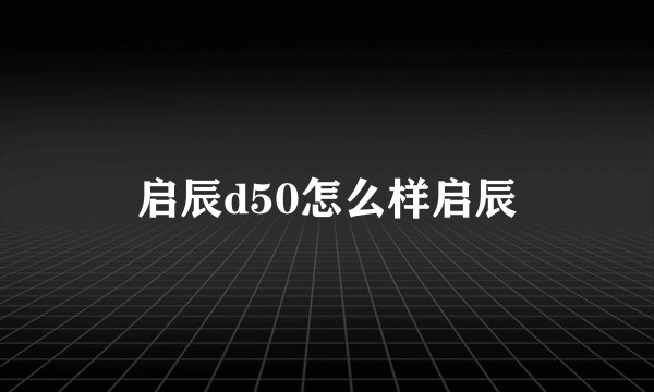 启辰d50怎么样启辰