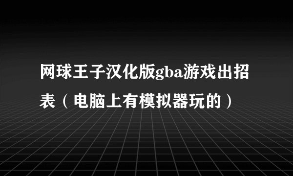 网球王子汉化版gba游戏出招表（电脑上有模拟器玩的）