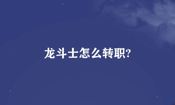 龙斗士怎么转职?