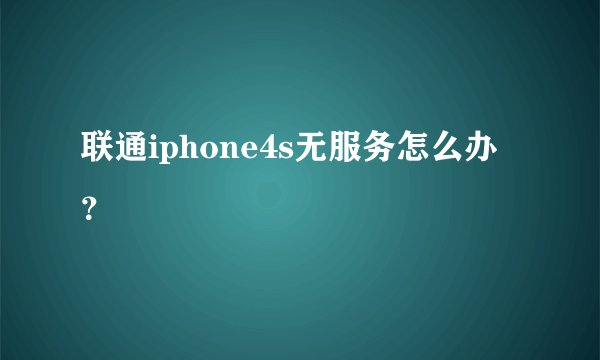 联通iphone4s无服务怎么办？