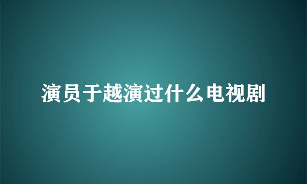 演员于越演过什么电视剧