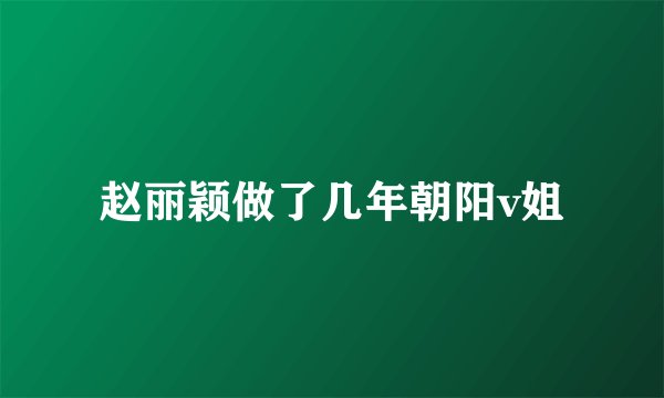 赵丽颖做了几年朝阳v姐