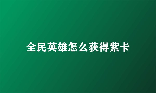 全民英雄怎么获得紫卡
