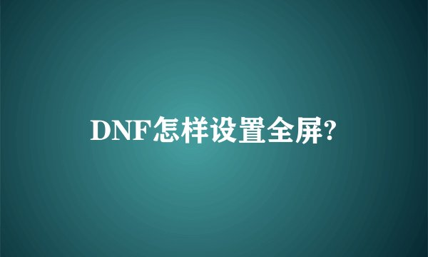 DNF怎样设置全屏?