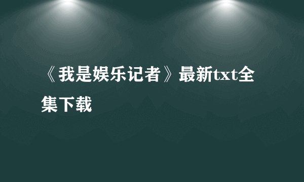 《我是娱乐记者》最新txt全集下载