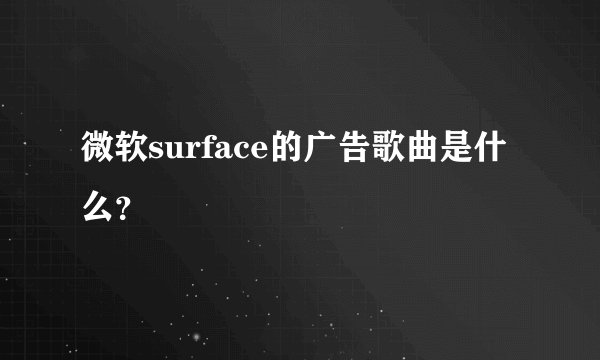 微软surface的广告歌曲是什么？