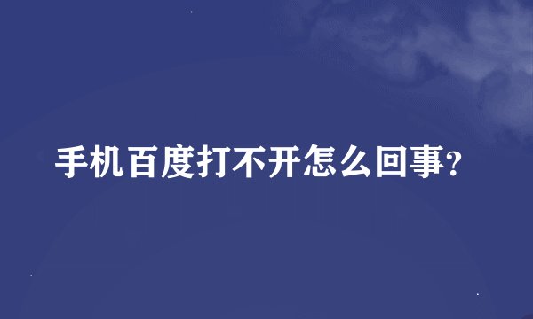 手机百度打不开怎么回事？