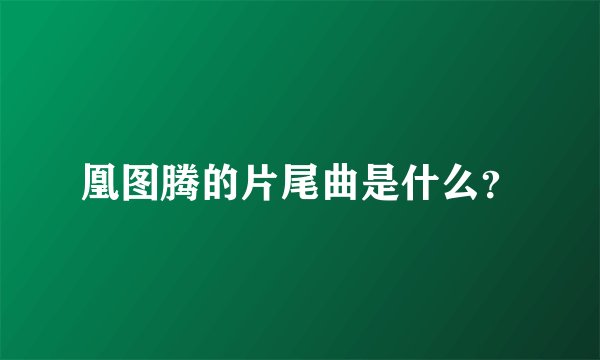 凰图腾的片尾曲是什么？