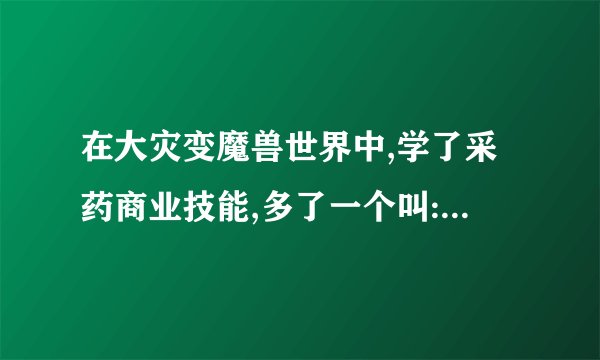 在大灾变魔兽世界中,学了采药商业技能,多了一个叫:生命之血的主动技能？