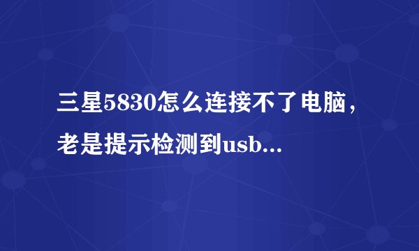 三星5830怎么连接不了电脑，老是提示检测到usb调试未打开，可是已经是打开的，高手帮忙