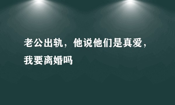 老公出轨，他说他们是真爱，我要离婚吗