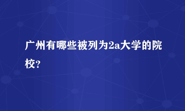 广州有哪些被列为2a大学的院校？