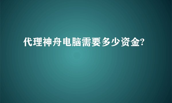 代理神舟电脑需要多少资金?